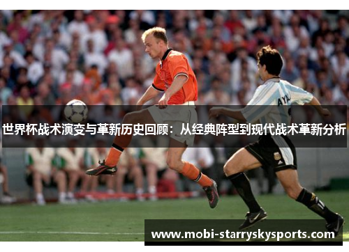 世界杯战术演变与革新历史回顾：从经典阵型到现代战术革新分析