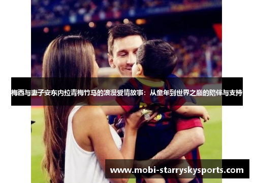 梅西与妻子安东内拉青梅竹马的浪漫爱情故事：从童年到世界之巅的陪伴与支持