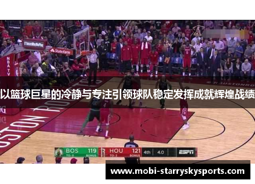 以篮球巨星的冷静与专注引领球队稳定发挥成就辉煌战绩