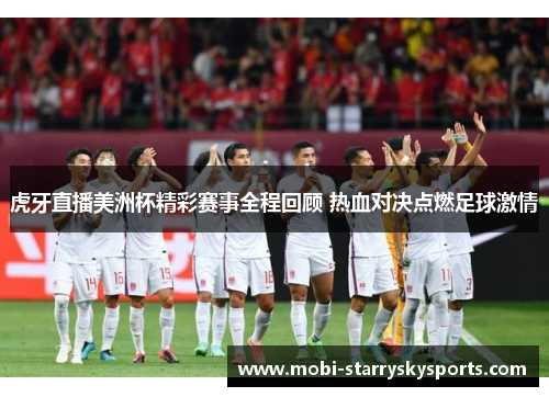 虎牙直播美洲杯精彩赛事全程回顾 热血对决点燃足球激情