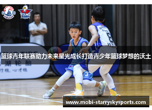 篮球青年联赛助力未来星光成长打造青少年篮球梦想的沃土