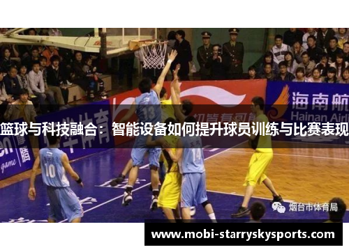 篮球与科技融合：智能设备如何提升球员训练与比赛表现