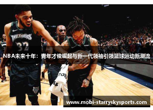 NBA未来十年：青年才俊崛起与新一代领袖引领篮球运动新潮流