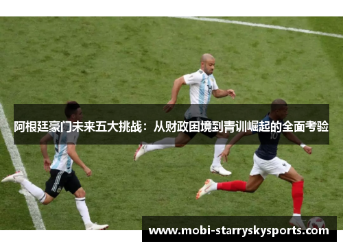 阿根廷豪门未来五大挑战：从财政困境到青训崛起的全面考验