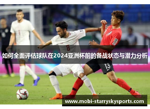 如何全面评估球队在2024亚洲杯前的备战状态与潜力分析