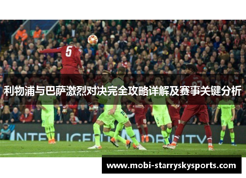 利物浦与巴萨激烈对决完全攻略详解及赛事关键分析