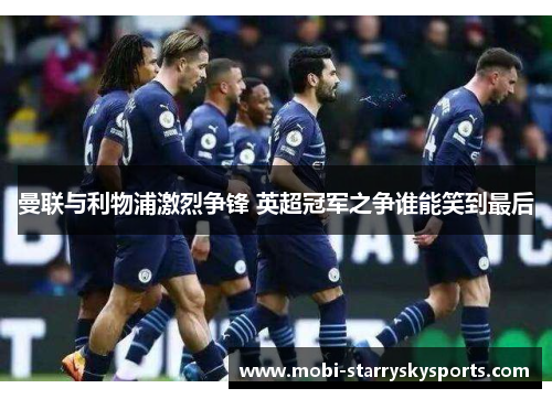 曼联与利物浦激烈争锋 英超冠军之争谁能笑到最后