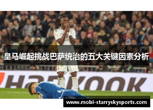 皇马崛起挑战巴萨统治的五大关键因素分析