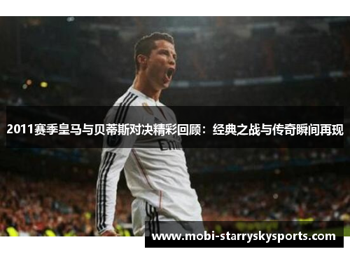 2011赛季皇马与贝蒂斯对决精彩回顾：经典之战与传奇瞬间再现