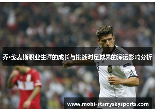 乔·戈麦斯职业生涯的成长与挑战对足球界的深远影响分析