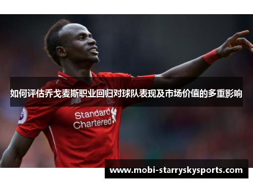 如何评估乔戈麦斯职业回归对球队表现及市场价值的多重影响