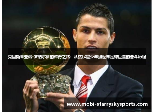 克里斯蒂亚诺·罗纳尔多的传奇之路：从贫民窟少年到世界足球巨星的奋斗历程