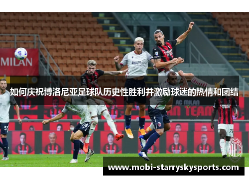 如何庆祝博洛尼亚足球队历史性胜利并激励球迷的热情和团结