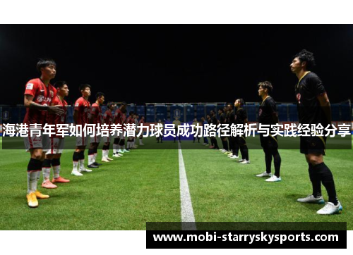 海港青年军如何培养潜力球员成功路径解析与实践经验分享