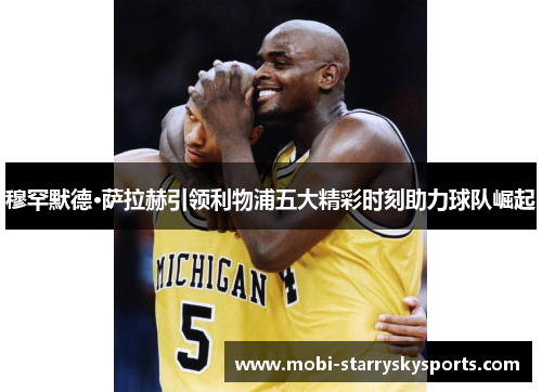 穆罕默德·萨拉赫引领利物浦五大精彩时刻助力球队崛起