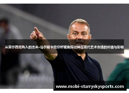 从雷尔西克购入的杰米·马尔斯卡克分析视角探讨其在现代艺术市场的价值与影响