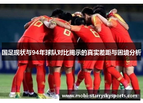国足现状与94年球队对比揭示的真实差距与困境分析