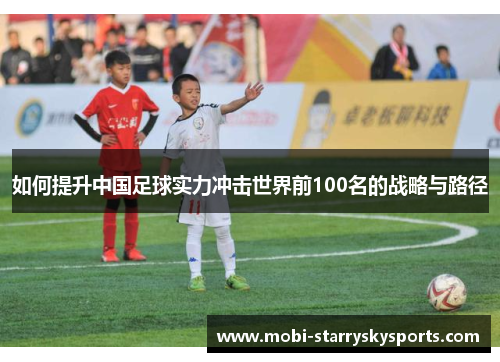 如何提升中国足球实力冲击世界前100名的战略与路径