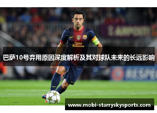 巴萨10号弃用原因深度解析及其对球队未来的长远影响