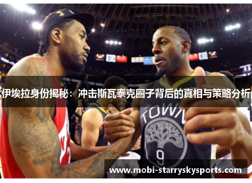 伊埃拉身份揭秘：冲击斯瓦泰克圈子背后的真相与策略分析