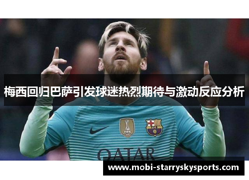 梅西回归巴萨引发球迷热烈期待与激动反应分析