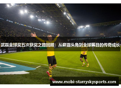 武磊金球奖五次获奖之路回顾：从崭露头角到全球瞩目的传奇成长