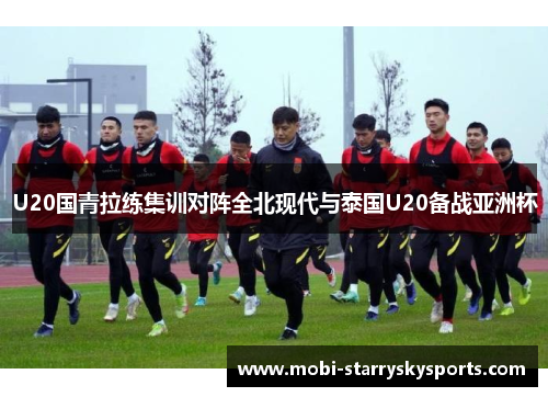 U20国青拉练集训对阵全北现代与泰国U20备战亚洲杯