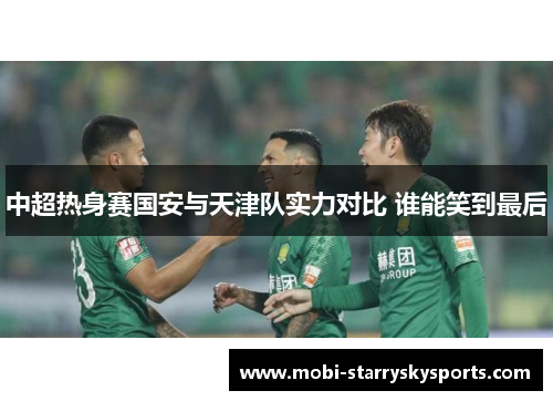 中超热身赛国安与天津队实力对比 谁能笑到最后
