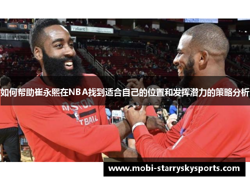 如何帮助崔永熙在NBA找到适合自己的位置和发挥潜力的策略分析