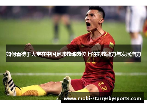 如何看待于大宝在中国足球教练岗位上的执教能力与发展潜力