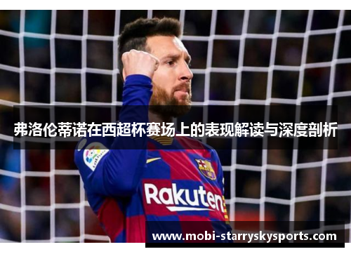 弗洛伦蒂诺在西超杯赛场上的表现解读与深度剖析