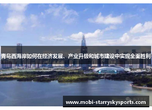 青岛西海岸如何在经济发展、产业升级和城市建设中实现全面胜利