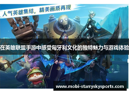 在英雄联盟手游中感受匈牙利文化的独特魅力与游戏体验