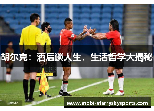 胡尔克：酒后谈人生，生活哲学大揭秘
