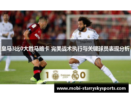 皇马3比0大胜马略卡 完美战术执行与关键球员表现分析