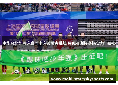 中华台北能否迎难而上突破蒙古挑战 展现亚洲杯赛场实力与决心