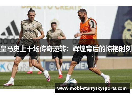 皇马史上十场传奇逆转：辉煌背后的惊艳时刻