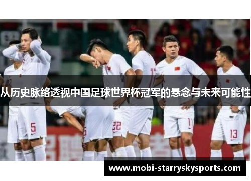 从历史脉络透视中国足球世界杯冠军的悬念与未来可能性