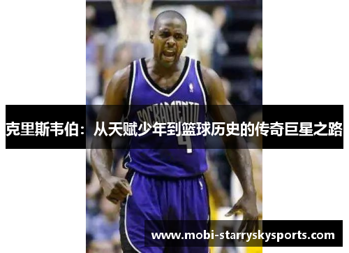 克里斯韦伯：从天赋少年到篮球历史的传奇巨星之路