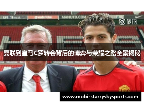 曼联到皇马C罗转会背后的博弈与荣耀之路全景揭秘