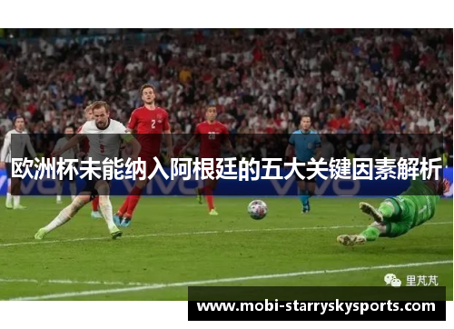 欧洲杯未能纳入阿根廷的五大关键因素解析