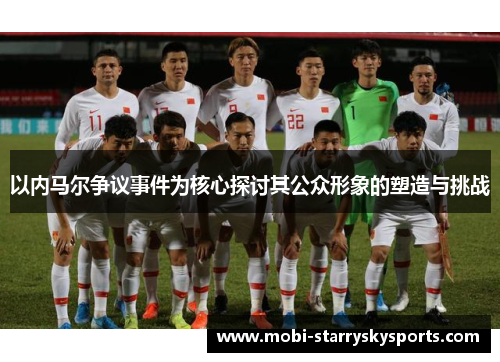 以内马尔争议事件为核心探讨其公众形象的塑造与挑战