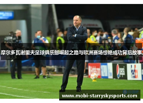 摩尔多瓦谢里夫足球俱乐部崛起之路与欧洲赛场惊艳成功背后故事