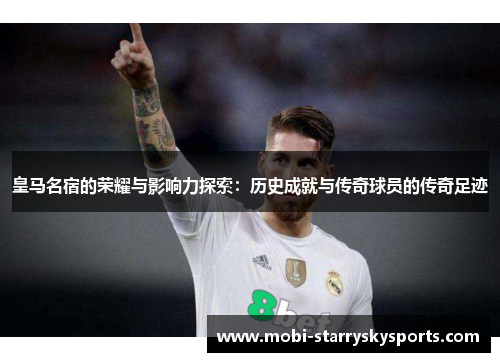 皇马名宿的荣耀与影响力探索：历史成就与传奇球员的传奇足迹