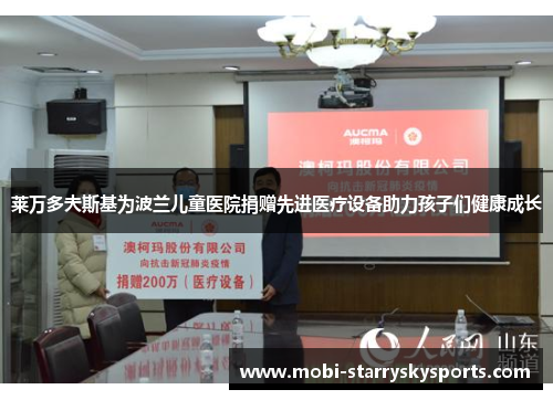 莱万多夫斯基为波兰儿童医院捐赠先进医疗设备助力孩子们健康成长