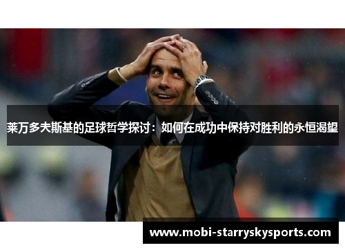 莱万多夫斯基的足球哲学探讨：如何在成功中保持对胜利的永恒渴望