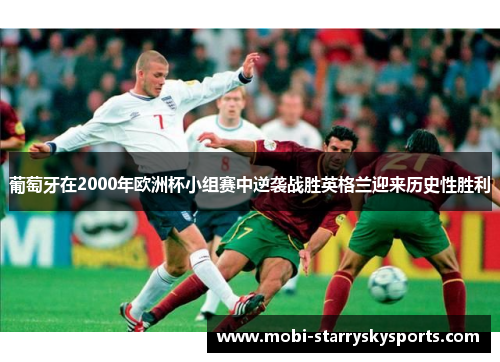 葡萄牙在2000年欧洲杯小组赛中逆袭战胜英格兰迎来历史性胜利