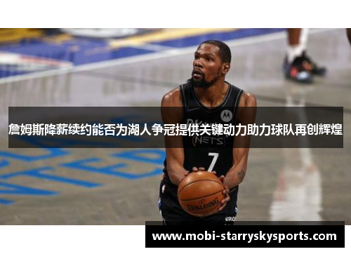 詹姆斯降薪续约能否为湖人争冠提供关键动力助力球队再创辉煌 詹姆斯降薪续约能否为湖人争冠提供关键动力助力球队再创辉煌