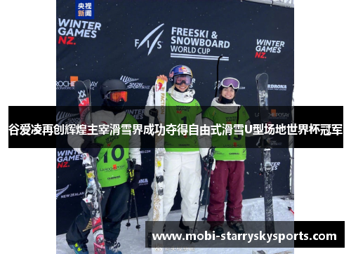 谷爱凌再创辉煌主宰滑雪界成功夺得自由式滑雪U型场地世界杯冠军 谷爱凌再创辉煌主宰滑雪界成功夺得自由式滑雪U型场地世界杯冠军
