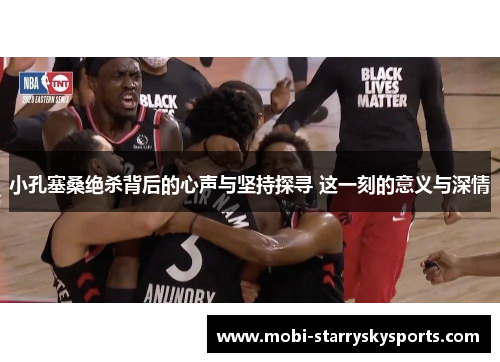 小孔塞桑绝杀背后的心声与坚持探寻 这一刻的意义与深情